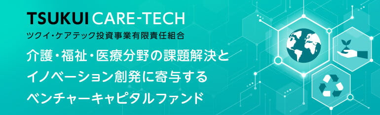 ツクイ・ケアテック投資事業有限責任組合 介護・福祉・医療分野の課題解決とイノベーション創発に寄与するベンチャーキャピタルファンド